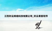 江苏轩云网络科技有限公司_轩云黑客软件